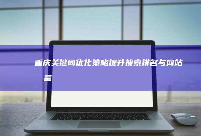 重庆关键词优化策略：提升搜索排名与网站流量